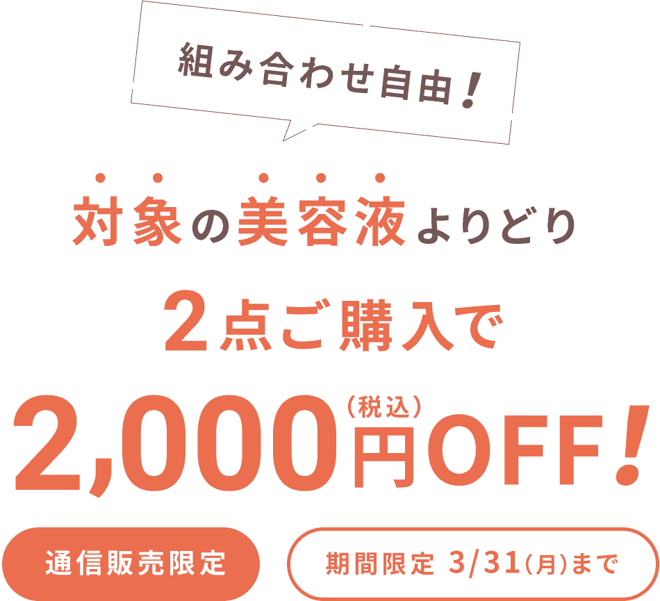組み合わせ自由！対象の美容液よりどりみどり2点ご購入で2,000円（税込）OFF！通信販売限定 期間限定3/31(月)