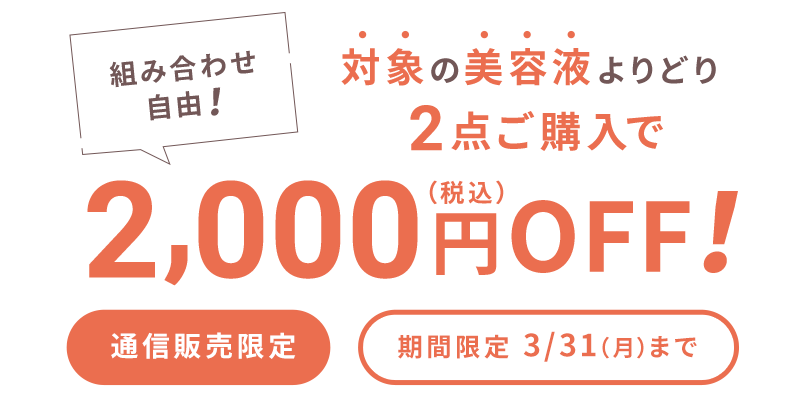 組み合わせ自由！対象の美容液よりどりみどり2点ご購入で2,000円（税込）OFF！通信販売限定 期間限定3/31(月)