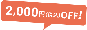 2,000円（税込）OFF！