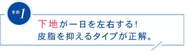 その1下地が一日を左右する!皮脂を抑えるタイプが正解。