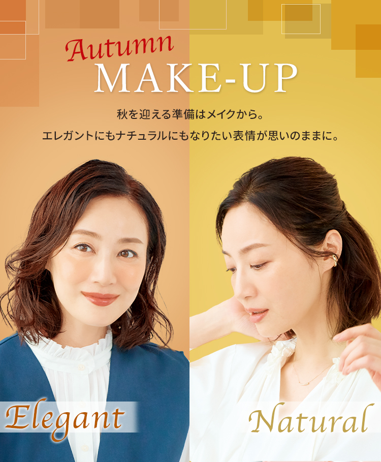 秋のメイク秋を迎える準備はメイクから。
エレガントにもナチュラルにもなりたい表情が想いのままに。
