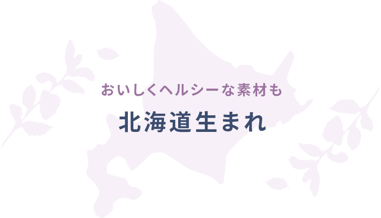 おいしくヘルシーな素材も北海道生まれ