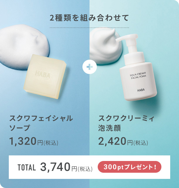 2種類を組み合わせて スクワフェイシャルソープ 1,320円(税込) スクワクリーミィ泡洗顔 2,420円(税込) total 3,740円(税込) 300ptプレゼント!