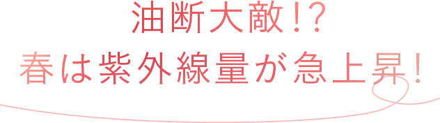 油断大敵！？ 春は紫外線量が急上昇！