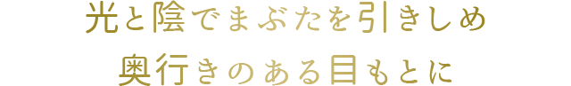 光と陰でまぶたを引きしめ奥行きのある目もとに