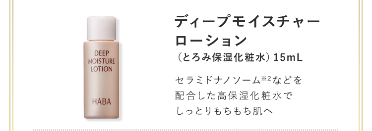 ディープモイスチャーローション（とろみ保湿化粧水）15mL セラミドナノソーム※2などを配合した高保湿化粧水でしっとりもちもち肌へ