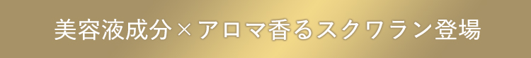 美容液成分×アロマ香るスクワラン登場