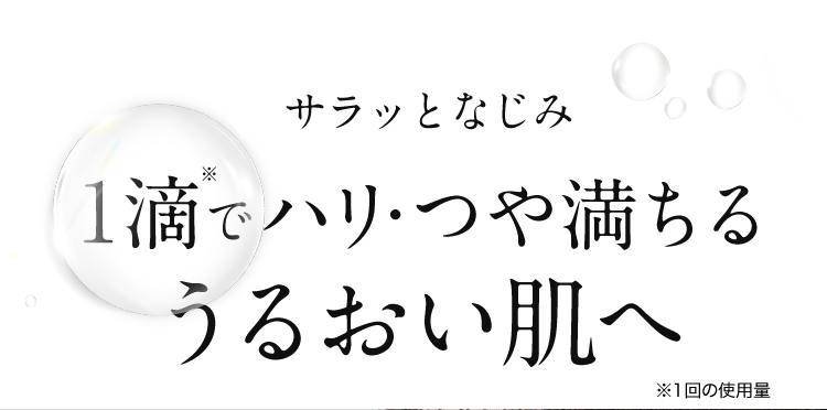 サラッとなじみ1滴※でハリ・つや満ちるうるおい肌へ ※1回の使用量