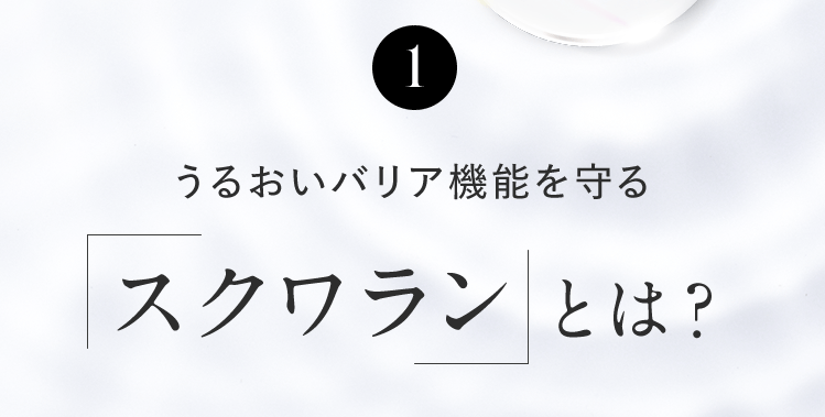 1 うるおいバリア機能を守る「スクワラン」とは？