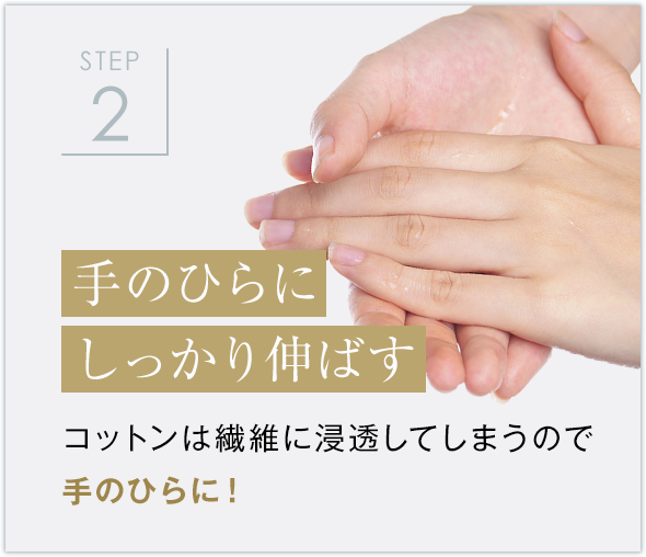 STEP2 手のひらにしっかり伸ばす コットンは繊維に浸透してしまうので手のひらに！