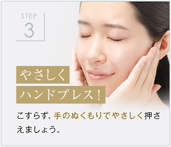 STEP3 やさしくハンドプレス！こすらず、手のぬくもりでやさしく押さえましょう。