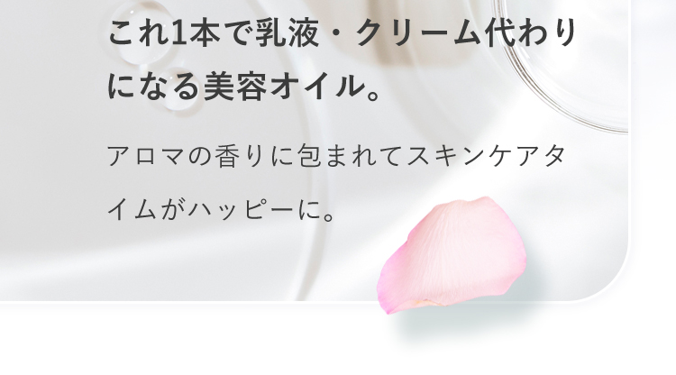 これ1本で乳液・クリーム代わりになる美容オイル。アロマの香りに包まれてスキンケアタイムがハッピーに。