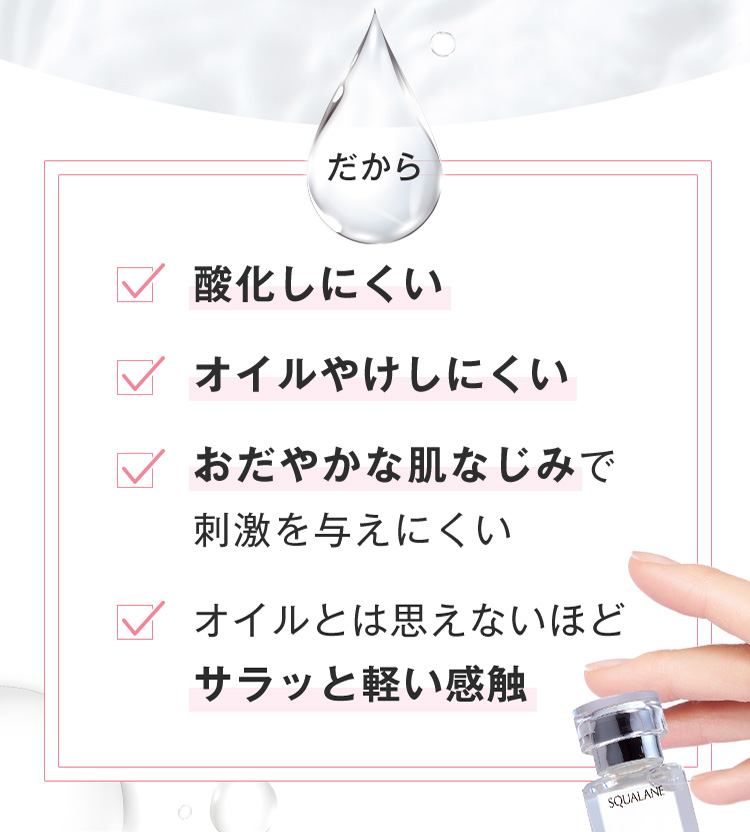 だから酸化しにくい オイルやけしにくい おだやかな肌なじみで刺激を与えにくい オイルとは思えないほどサラッと軽い感触