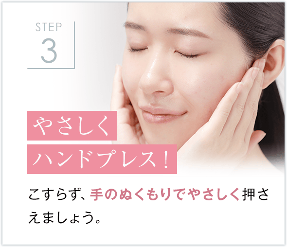 STEP3 やさしくハンドプレス！ こすらず、手のぬくもりでやさしく押さえましょう。