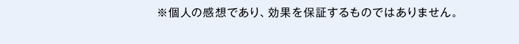 ※個人の感想であり、効果を保証するものではありません。