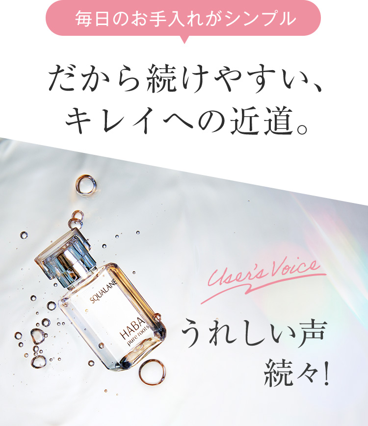 毎日のお手入れがシンプル だから続けやすい、キレイへの近道。