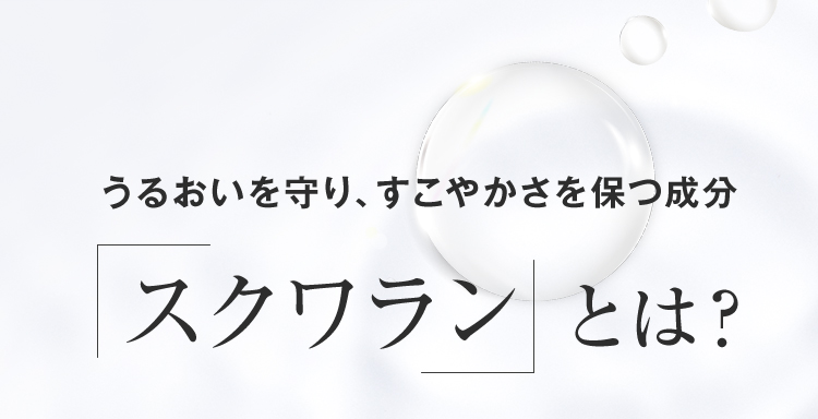 うるおいを守り、すこやかさを保つ成分 スクワランとは？