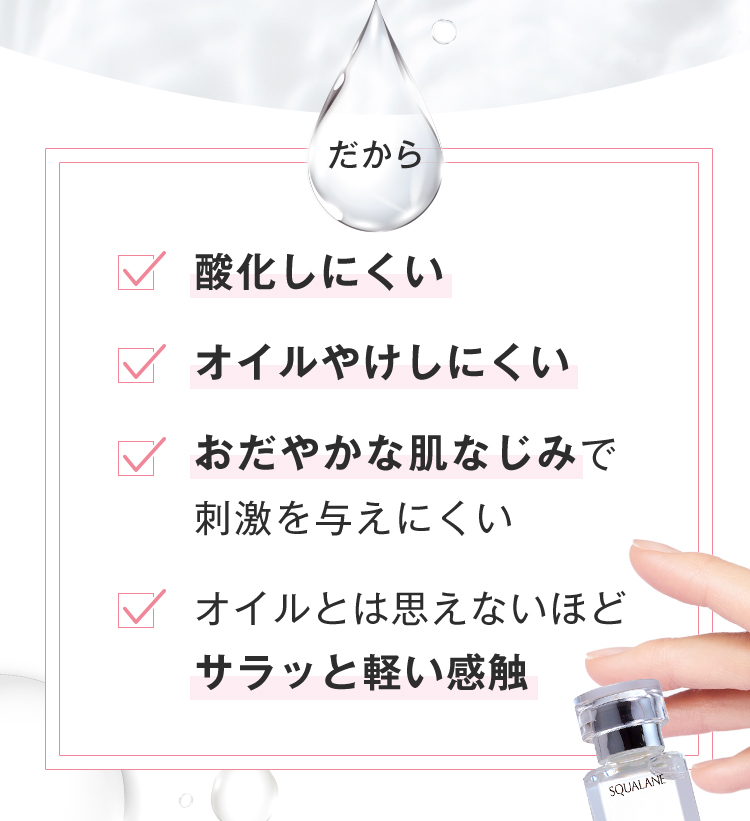 だから酸化しにくい オイルやけしにくい おだやかな肌なじみで刺激を与えにくい オイルとは思えないほどサラッと軽い感触