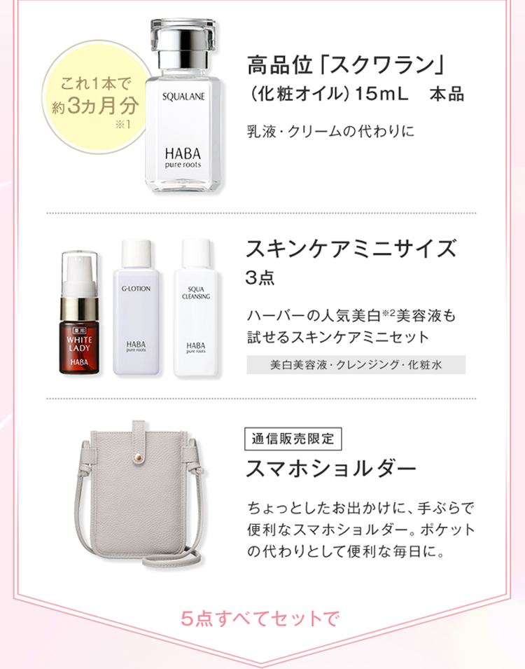 これ1本で約3ヵ月分※1 高品位「スクワラン」（化粧オイル) 15mL 本品乳液・クリームの代わりに スキンケアミニサイズ3点 ハーバー人気美白※2美容液も試せるスキンケアミニセット 美白美容液・クレンジング・化粧水 通信販売限定 スマホショルダー ちょっとしたお出かけに、手ぶらで便利なスマホショルダー。ポケットの代わりとして便利な毎日に。5点すべてセットで