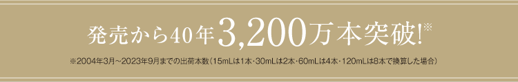 発売から40年3,200万本突破!※ ※2004年3月〜2023年9月までの出荷本数（15mLは1本・30mLは2本・60mLは4本・120ｍLは8本で換算した場合）