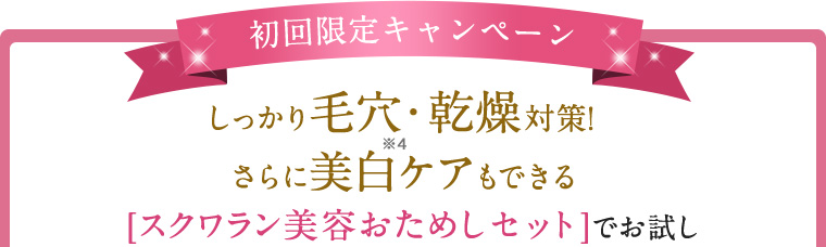 初回限定キャンペーン しっかり毛穴・乾燥対策! さらに美白※4ケアもできる[スクワラン美容お試しセット]でお試し