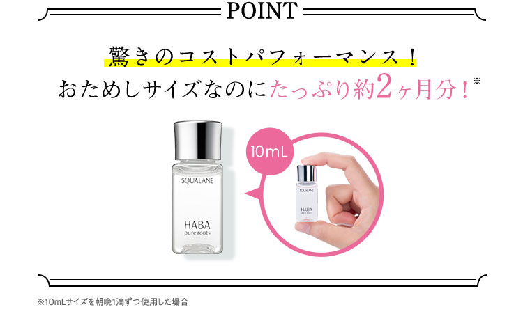 POINT 驚きのコストパフォーマンス！おためしサイズなのにたっぷり約2ヶ月分！※ ※10mLサイズを朝晩1滴ずつ使用した場合