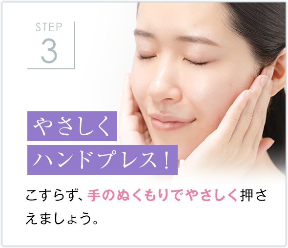 STEP3 やさしく ハンドプレス！こすらず、手のぬくもりでやさしく押さえましょう。