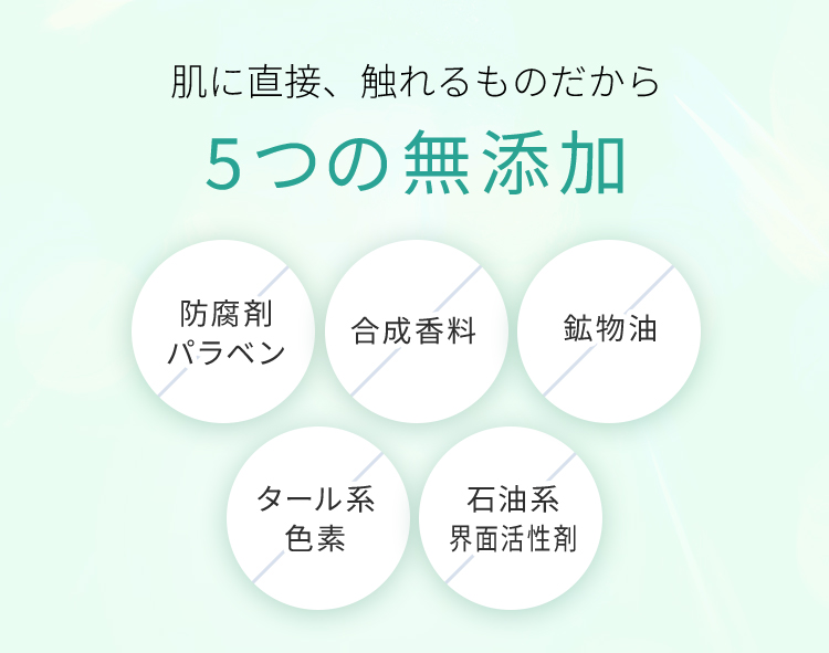 肌に直接、 触れるものだから 5つの無添加 防腐剤 合成香料 鉱物油 パラベン タール系 色素 石油系 界面活性剤