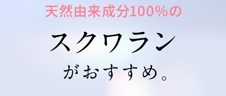 天然由来成分100％の「スクワラン」がおすすめ。