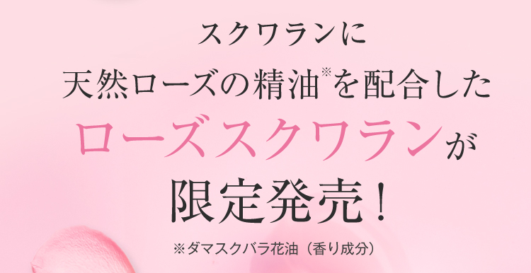 スクワランに天然ローズの精油※を配合したローズスクワランが限定発売！※ダマスクバラ花油（香り成分）