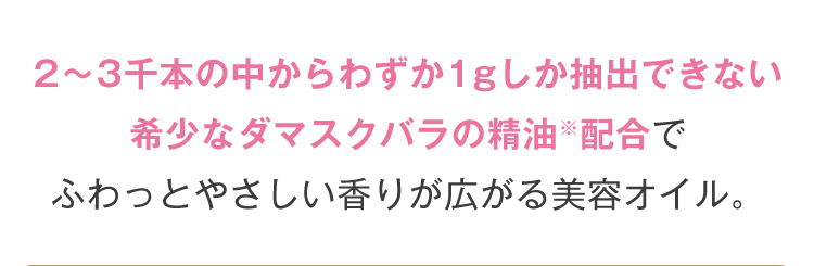 2〜3千本の中からわずか1gしか抽出できない希少なダマスクバラの精油※配合でふわっとやさしい香りが広がる美容オイル。
