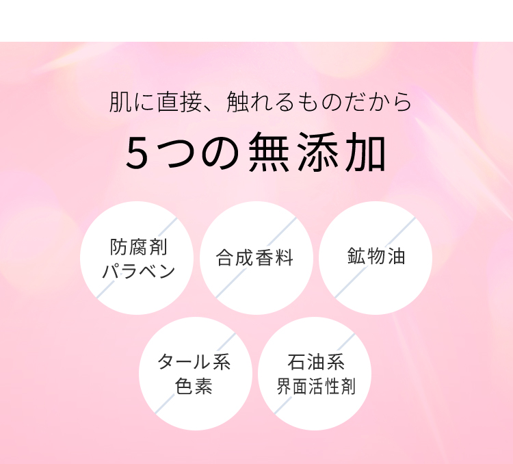 肌に直接触れるものだから 5つの無添加 防腐剤パラベン 合成香料 鉱物油 タール系色素 石油系界面活性剤