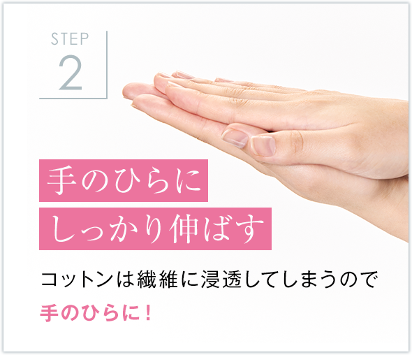 STEP2 手のひらにしっかり伸ばす コットンは繊維に浸透してしまうので
            手のひらに！