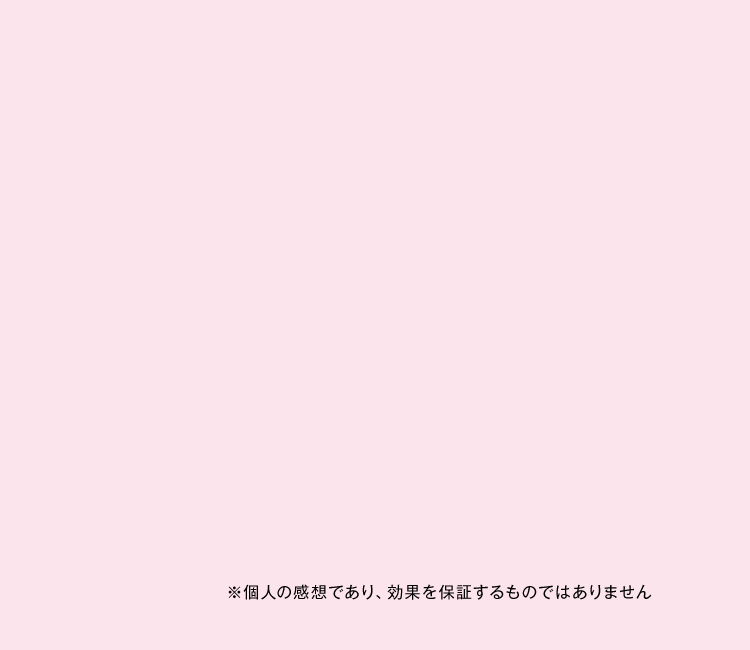 ※個人の感想であり、効果を保証するものではありません。