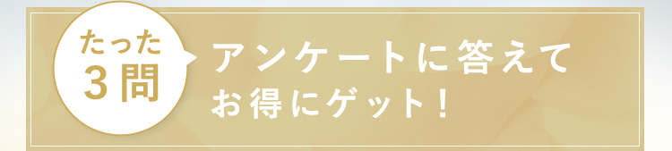 たった3問アンケートに答えてお得にゲット！