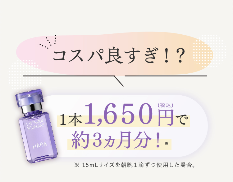 コスパ良すぎ！？ 1本1,650円(税込)で約3ヵ月分！※　※15mLサイズを朝晩1滴ずつの使用した場合。