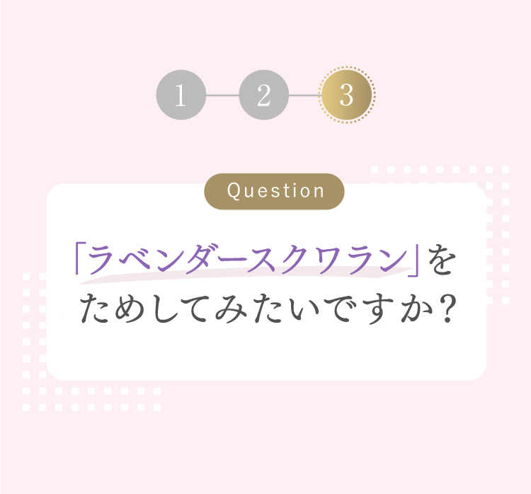 Question さわやかに香る「ラベンダースクワラン」を試してみたいですか？