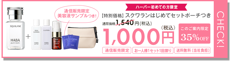 CHECK! ハーバー初めての方限定 通信販売限定美容液つき！ スクワランはじめてセット ポーチつき 通常価格 1,540円（税込）1,000円 （税込） このご案内限定 35%OFF 通信販売限定 お一人様1セット1回限り