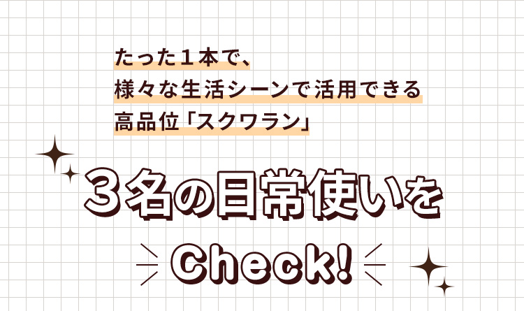 たった１本で、様々な生活シーンで活用できる 高品位「スクワラン」 3名の日常使いをcheck!