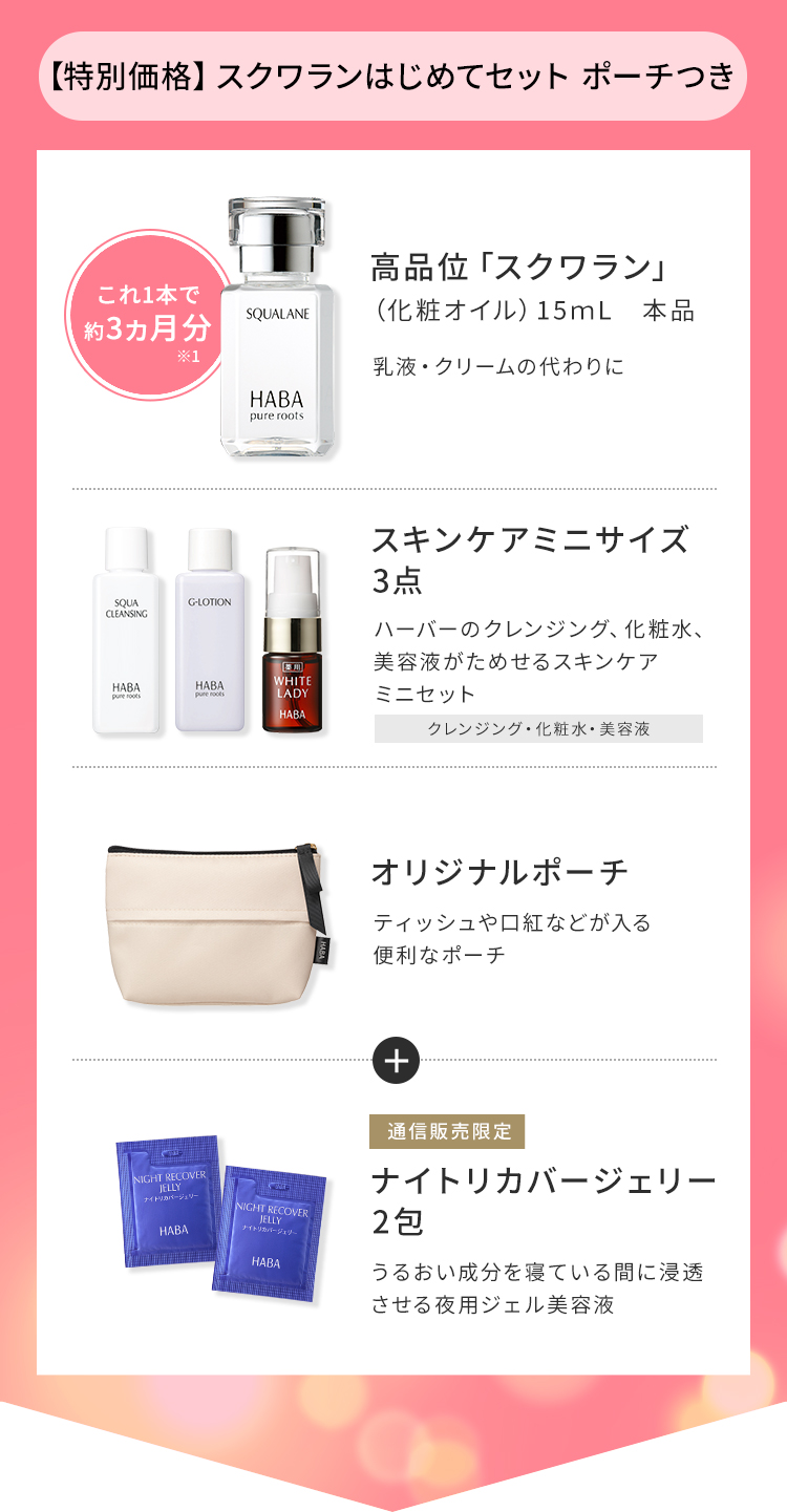 【特別価格】スクワランはじめてセット ポーチつき これ1本で約3ヵ月分※1 高品位「スクワラン」（化粧オイル）15mL 本品 乳液・クリームの代わりに スキンケアミニサイズ3点 ハーバーのクレンジング、化粧水、美容液がためせるスキンケアミニセット クレンジング・化粧水・美容液 オリジナルポーチ ティッシュや口紅などが入る便利なポーチ 通信販売限定 ナイトリカバージェリー2包 うるおい成分を寝ている間に浸透させる夜用ジェル美容液