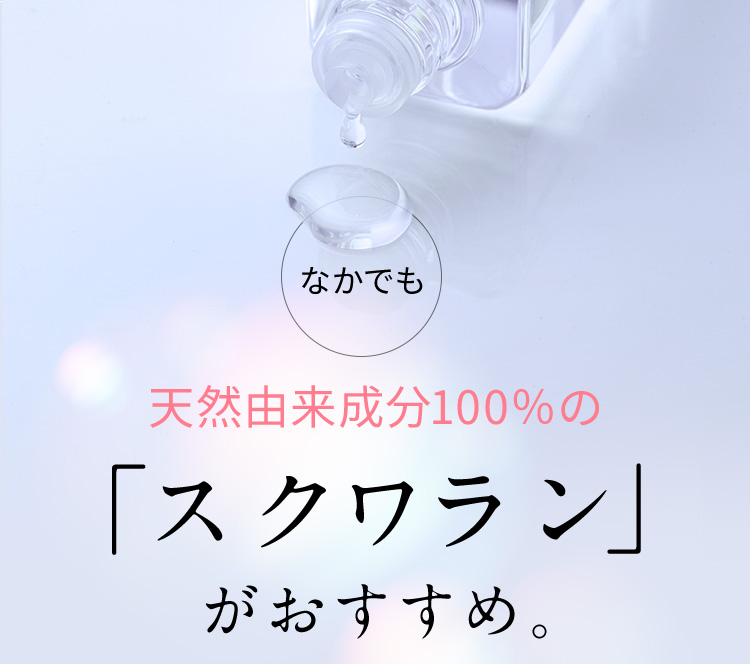 なかでも 天然由来成分100％の「スクワラン」がおすすめ。