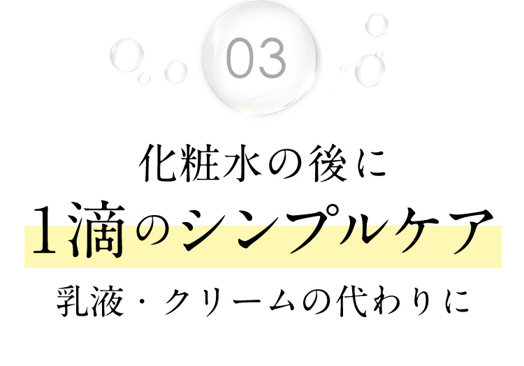 03 化粧水の後に1滴のシンプルケア 乳液・クリームの代わりに