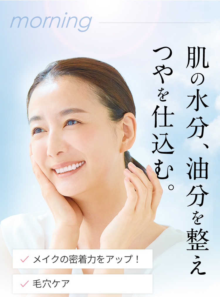 morning 肌の水分、油分を整えつやを仕込む。 メイクの密着力をアップ！ 毛穴ケア