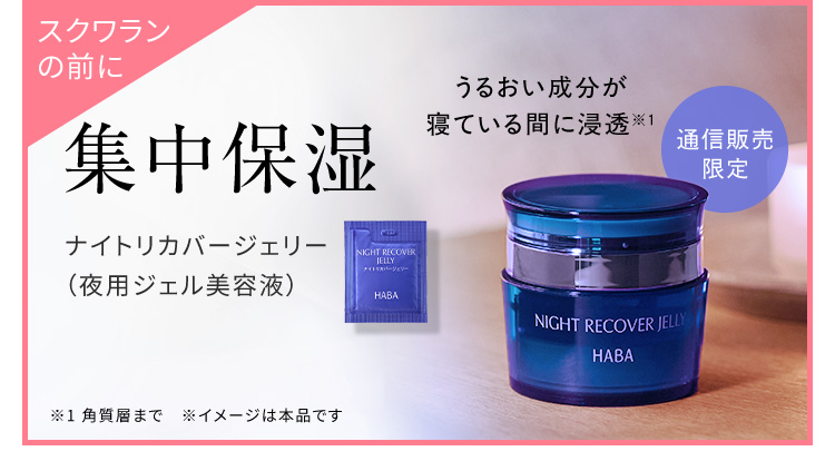 スクワランの前に 集中保湿 ナイトリカバージェリー（夜用ジェル美容液） うるおい成分が寝ている間に浸透※1 通信販売限定 ※1 角質層まで ※ イメージは本品です