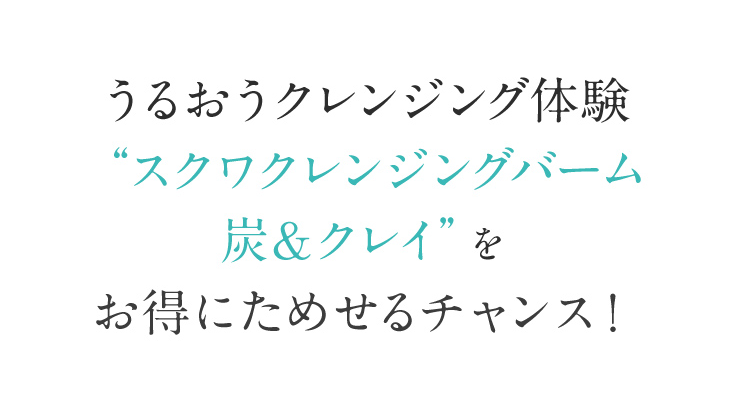うるおうクレンジング体験 “スクワクレンジングバーム炭&クレイ”をお得にためせるチャンス！