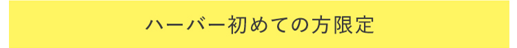 ハーバー初めての方限定