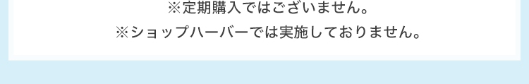 ※定期購入ではございません。※ショップハーバーでは実施しておりません。