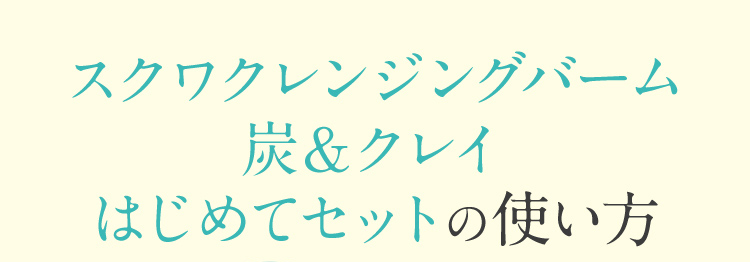 スクワクレンジングバーム炭&クレイはじめてセットの使い方