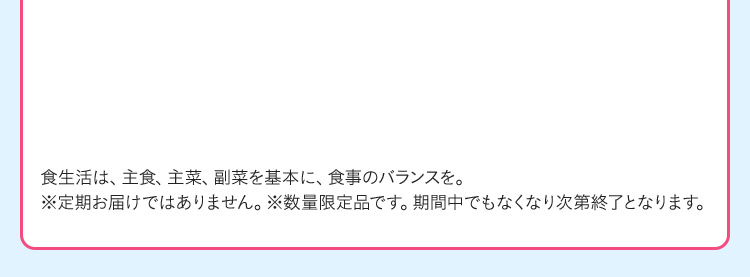 食生活は、主食、主菜、副菜を基本に、食事のバランスを。※定期お届けではありません。※数量限定品です。期間中でもなくなり次第終了となります。