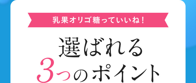 乳果オリゴ糖っていいね！ 選ばれる 3つのポイント